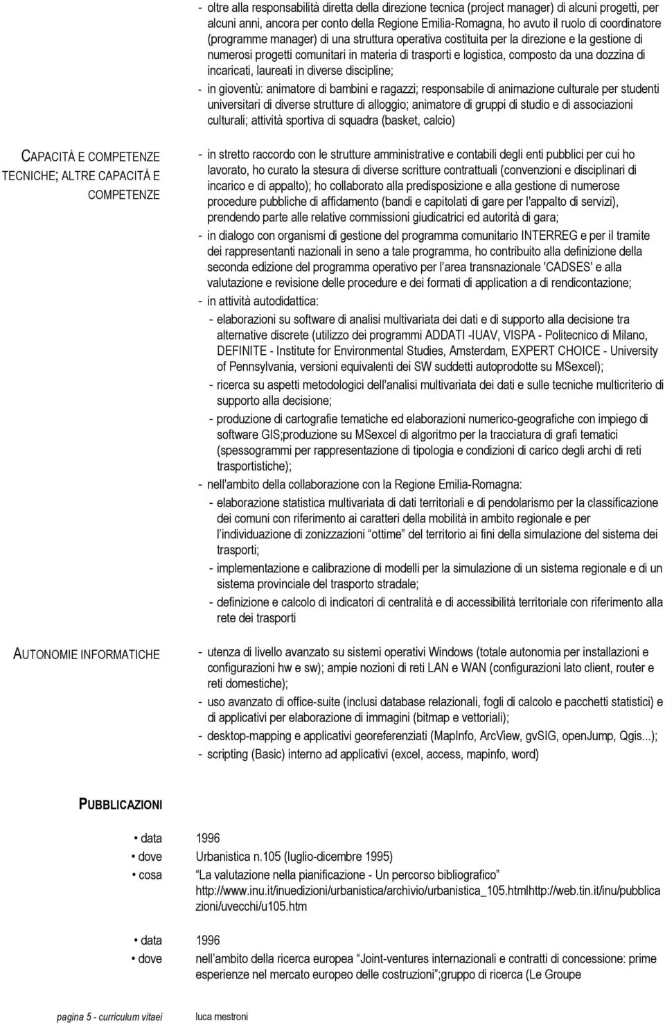 laureati in diverse discipline; - in gioventù: animatore di bambini e ragazzi; responsabile di animazione culturale per studenti universitari di diverse strutture di alloggio; animatore di gruppi di