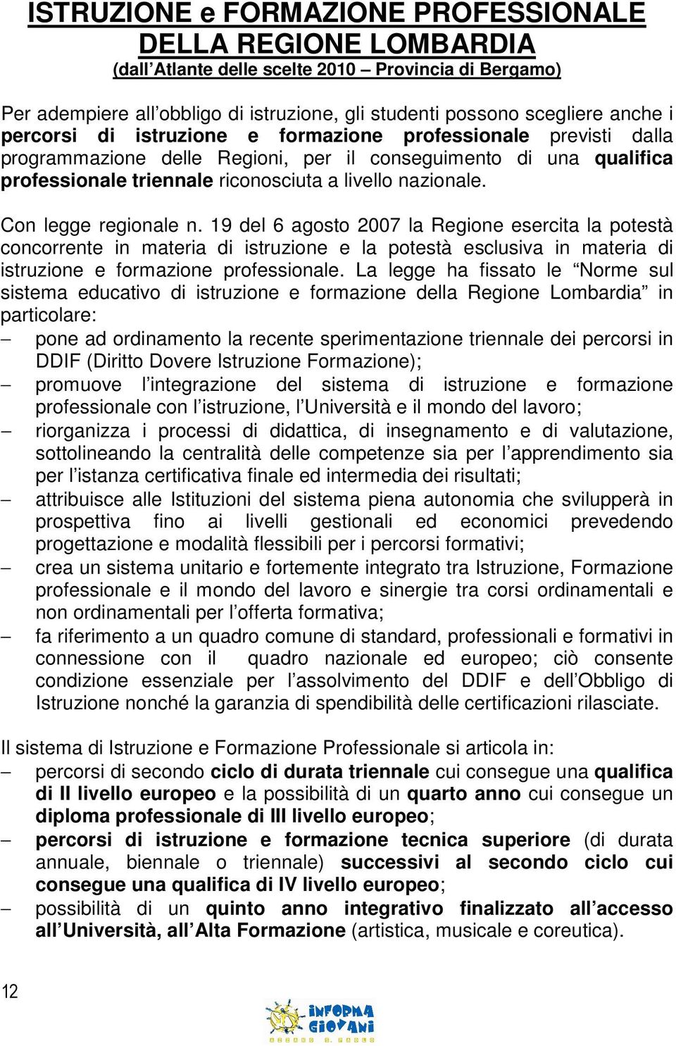 Con legge regionale n. 19 del 6 agosto 2007 la Regione esercita la potestà concorrente in materia di istruzione e la potestà esclusiva in materia di istruzione e formazione professionale.