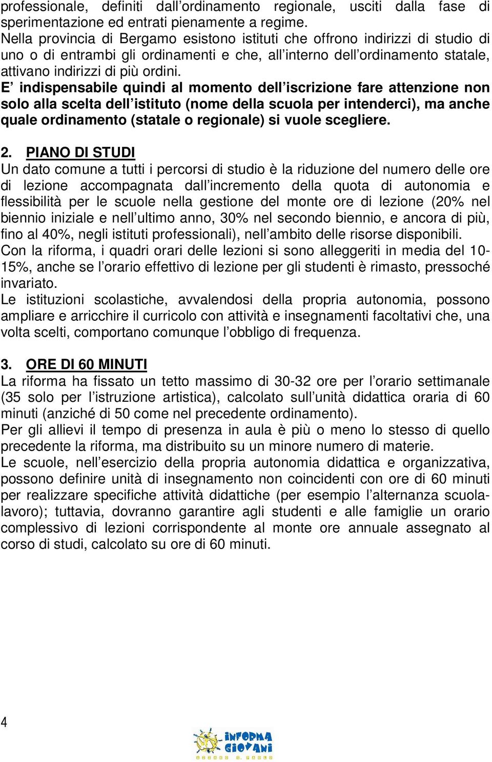 E indispensabile quindi al momento dell iscrizione fare attenzione non solo alla scelta dell istituto (nome della scuola per intenderci), ma anche quale ordinamento (statale o regionale) si vuole