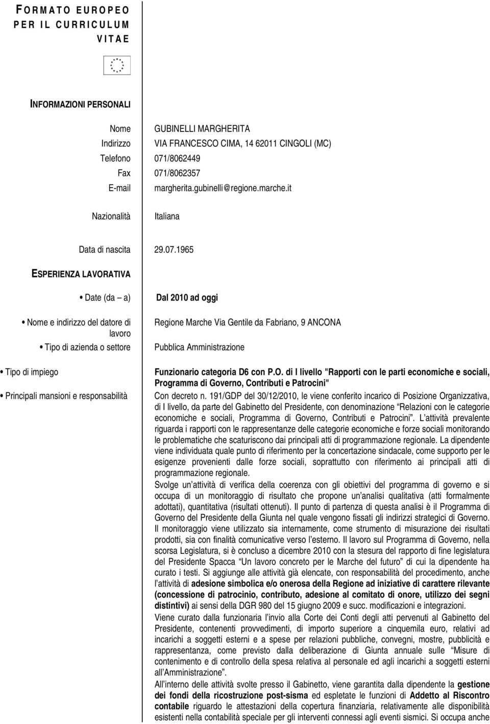 1965 ESPERIENZA LAVORATIVA Date (da a) Principali mansioni e responsabilità Dal 2010 ad oggi Regione Marche Via Gentile da Fabriano, 9 ANCONA Pubblica Amministrazione Funzionario categoria D6 con P.O. di I livello "Rapporti con le parti economiche e sociali, Programma di Governo, Contributi e Patrocini" Con decreto n.