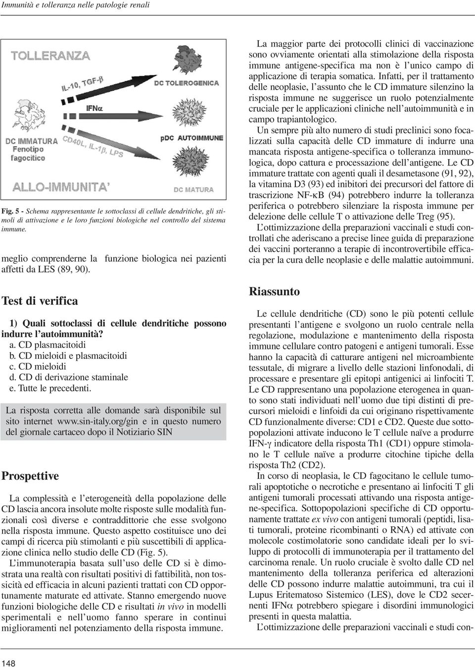 meglio comprenderne la funzione biologica nei pazienti affetti da LES (89, 90). Test di verifica 1) Quali sottoclassi di cellule dendritiche possono indurre l autoimmunità? a. CD plasmacitoidi b.