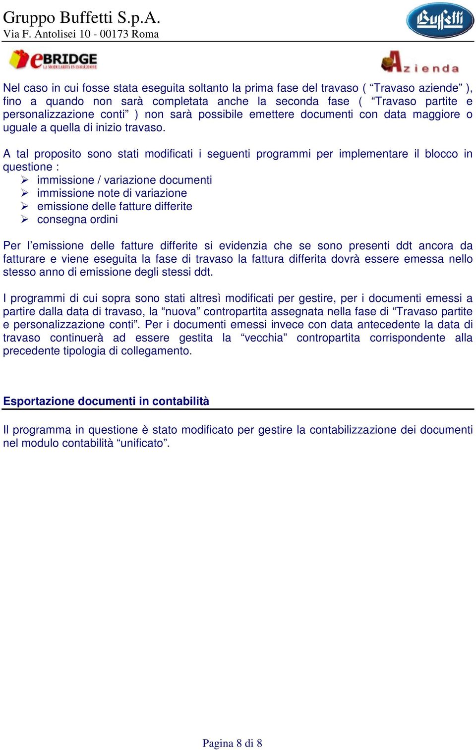 A tal proposito sono stati modificati i seguenti programmi per implementare il blocco in questione : immissione / variazione documenti immissione note di variazione emissione delle fatture differite