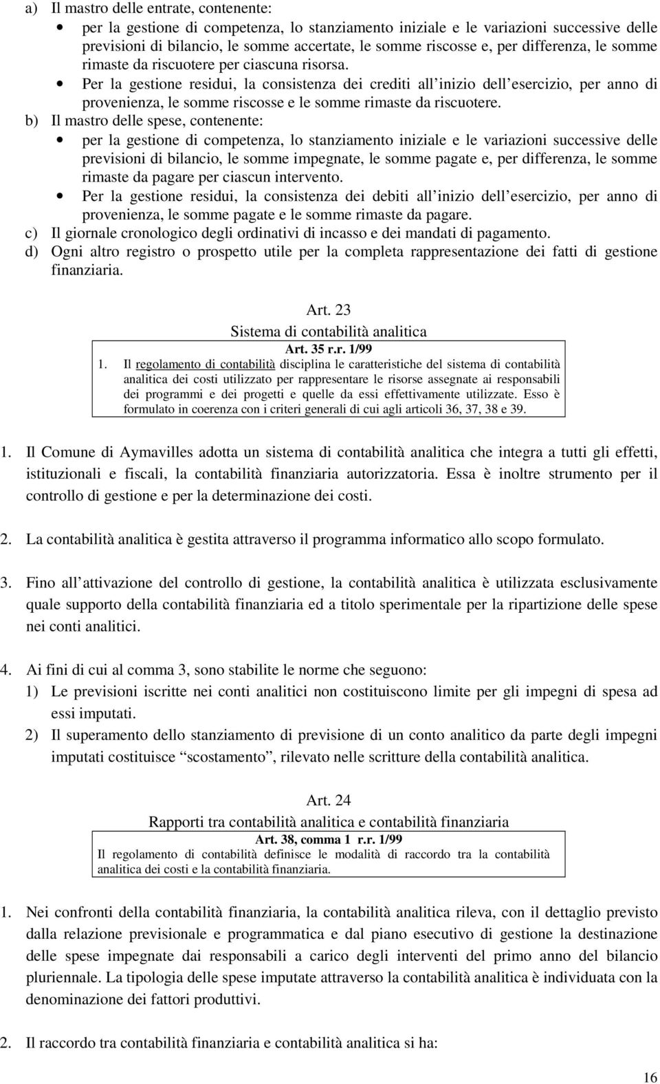 Per la gestione residui, la consistenza dei crediti all inizio dell esercizio, per anno di provenienza, le somme riscosse e le somme rimaste da riscuotere.