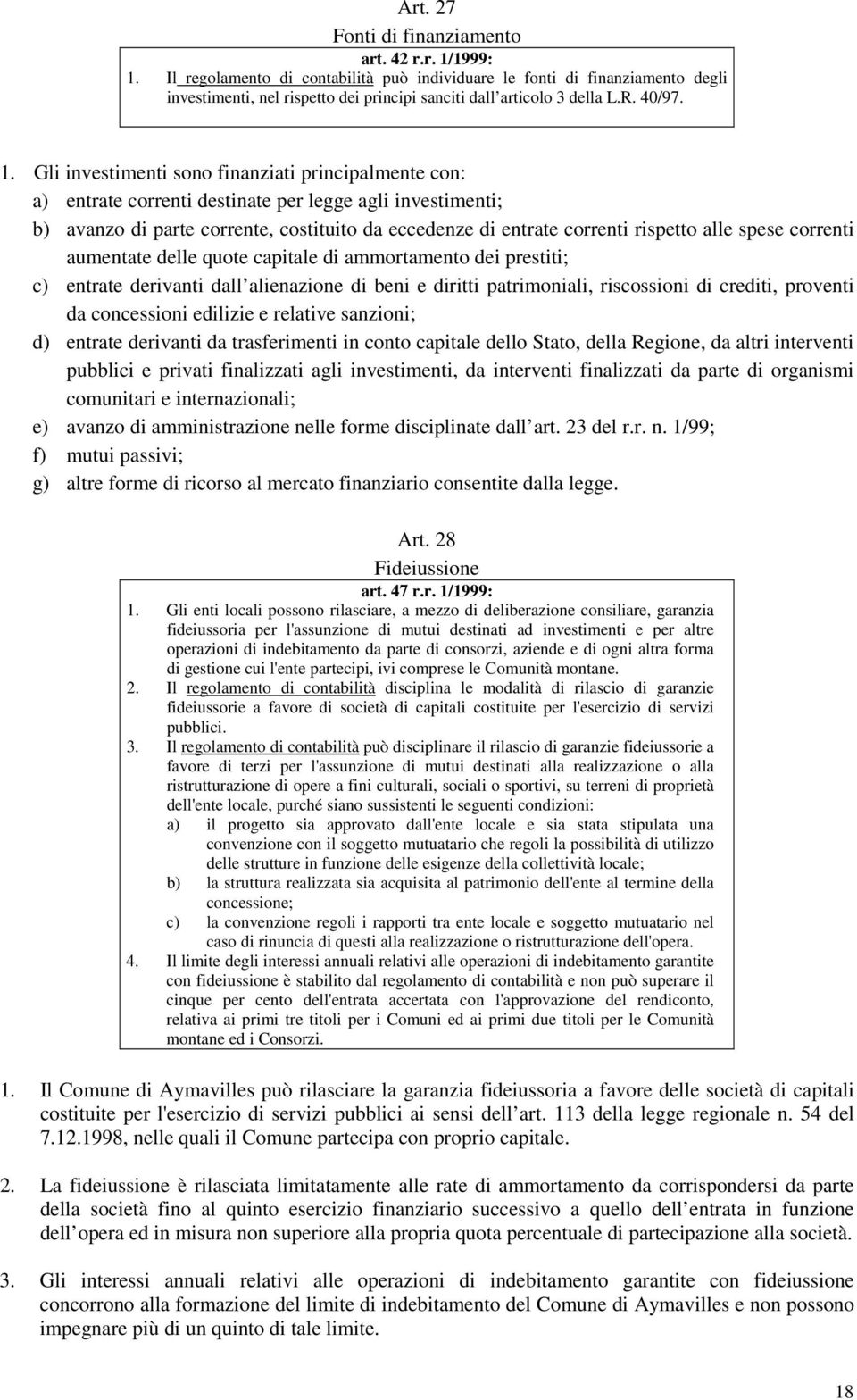 Gli investimenti sono finanziati principalmente con: a) entrate correnti destinate per legge agli investimenti; b) avanzo di parte corrente, costituito da eccedenze di entrate correnti rispetto alle