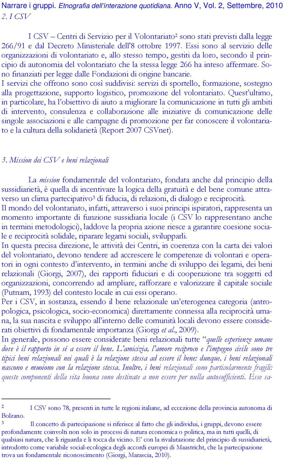 Sono finanziati per legge dalle Fondazioni di origine bancarie.