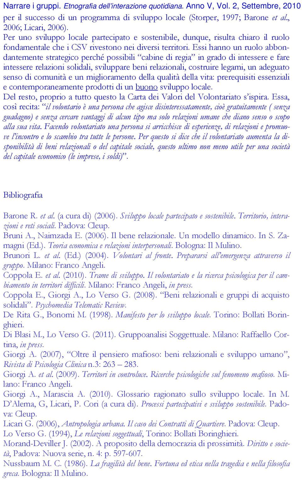 Essi hanno un ruolo abbondantemente strategico perché possibili cabine di regia in grado di intessere e fare intessere relazioni solidali, sviluppare beni relazionali, costruire legami, un adeguato