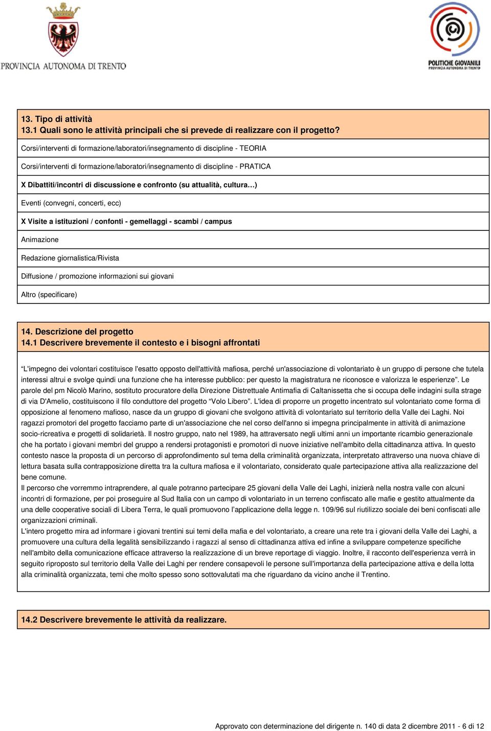 confronto (su attualità, cultura ) Eventi (convegni, concerti, ecc) X Visite a istituzioni / confonti - gemellaggi - scambi / campus Animazione Redazione giornalistica/rivista Diffusione / promozione