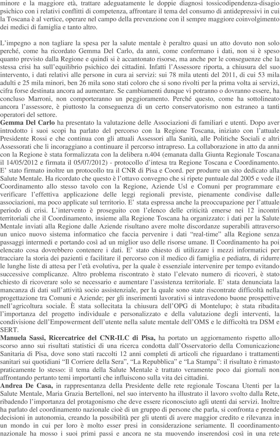 L impegno a non tagliare la spesa per la salute mentale è peraltro quasi un atto dovuto non solo perché, come ha ricordato Gemma Del Carlo, da anni, come confermano i dati, non si è speso quanto