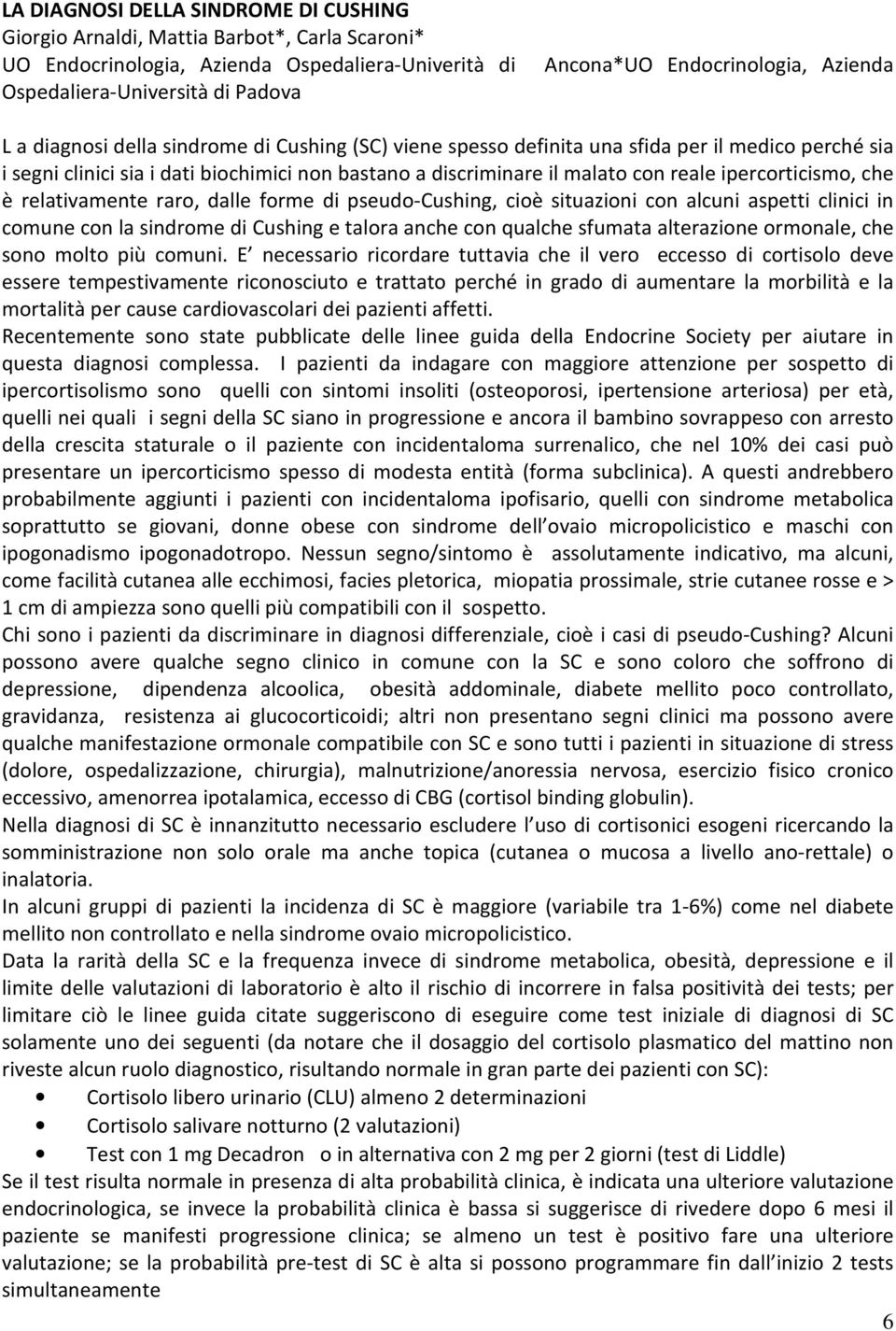 ipercorticismo, che è relativamente raro, dalle forme di pseudo-cushing, cioè situazioni con alcuni aspetti clinici in comune con la sindrome di Cushing e talora anche con qualche sfumata alterazione