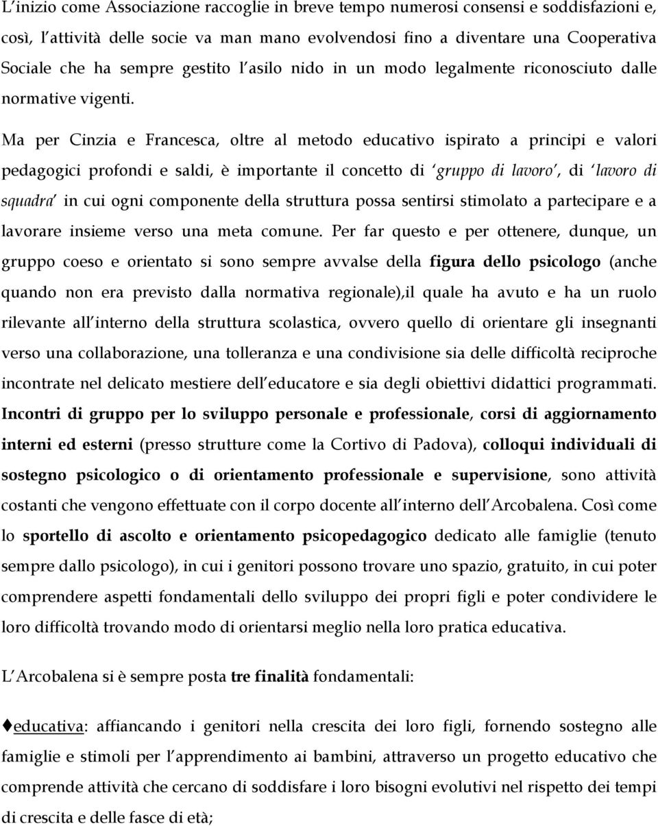 Ma per Cinzia e Francesca, oltre al metodo educativo ispirato a principi e valori pedagogici profondi e saldi, è importante il concetto di gruppo di lavoro, di lavoro di squadra in cui ogni