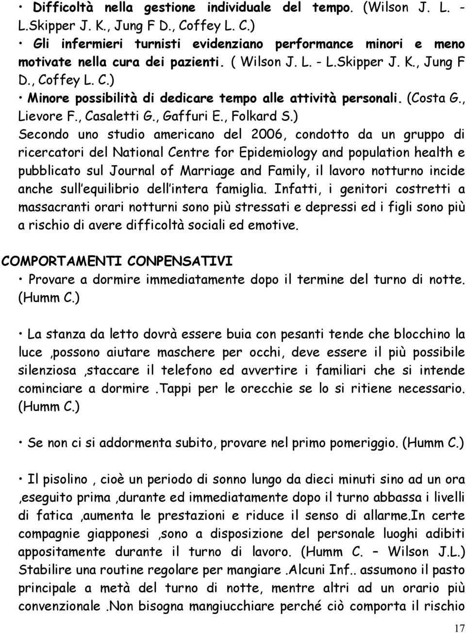 ) Secondo uno studio americano del 2006, condotto da un gruppo di ricercatori del National Centre for Epidemiology and population health e pubblicato sul Journal of Marriage and Family, il lavoro