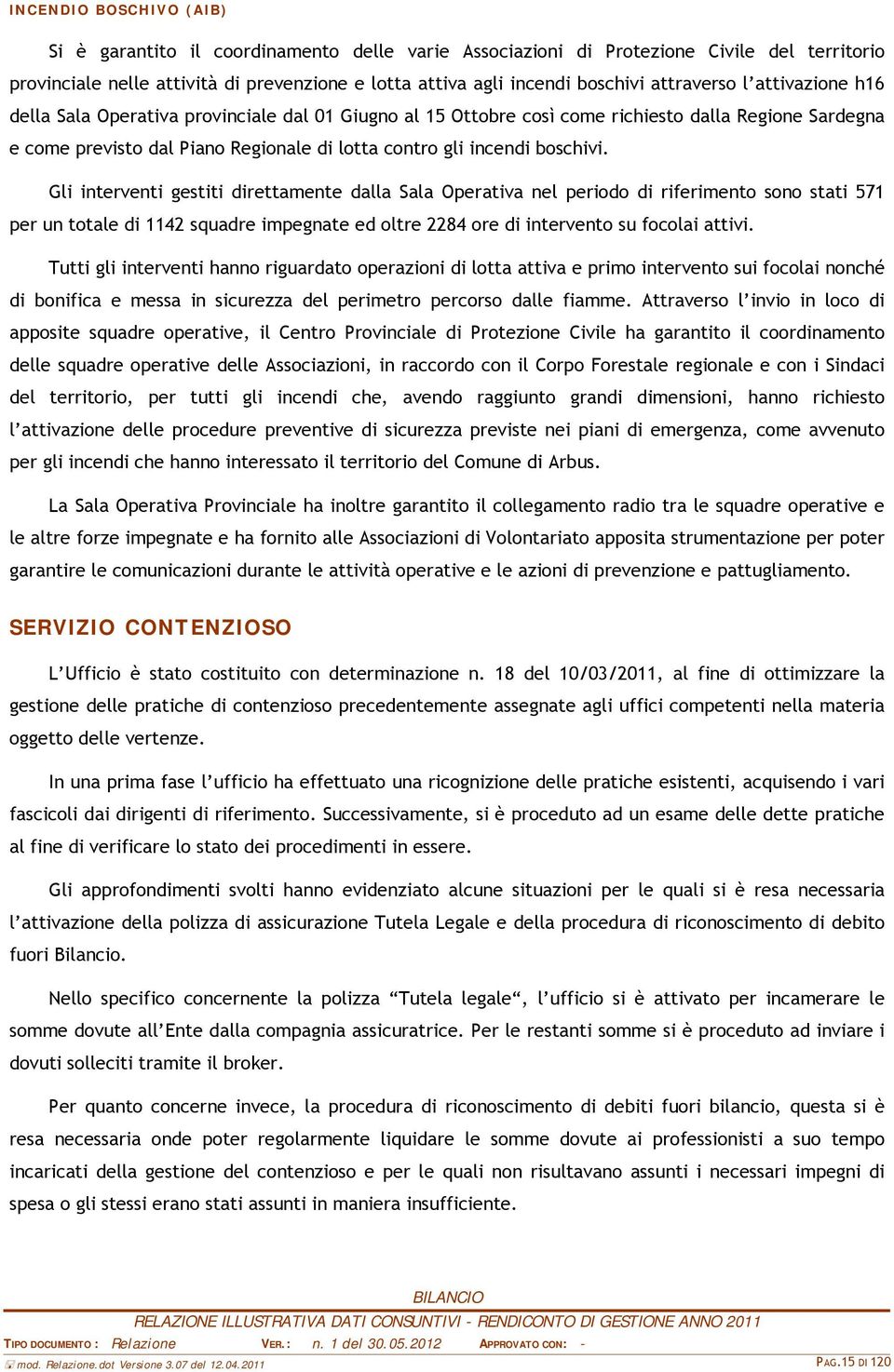 boschivi. Gli interventi gestiti direttamente dalla Sala Operativa nel periodo di riferimento sono stati 571 per un totale di 1142 squadre impegnate ed oltre 2284 ore di intervento su focolai attivi.