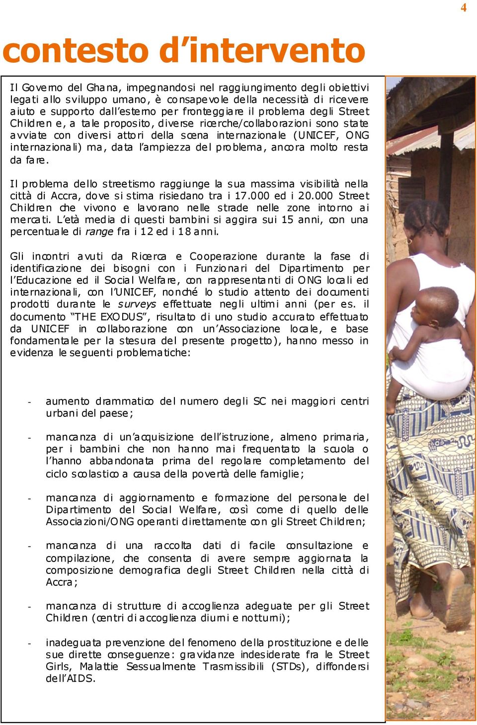 data l ampiezza del problema, ancora molto resta da fare. Il problema dello streetismo raggiunge la sua massima visibilità nella città di Accra, dove si stima risiedano tra i 17.000 ed i 20.