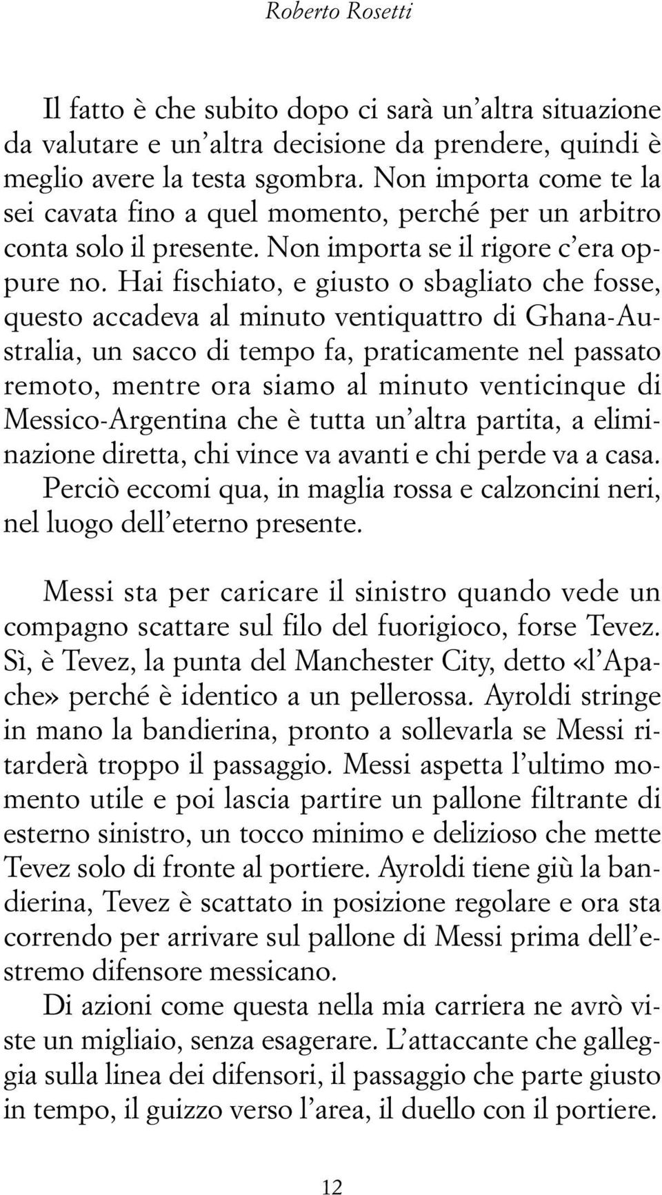 Hai fischiato, e giusto o sbagliato che fosse, questo accadeva al minuto ventiquattro di Ghana-Australia, un sacco di tempo fa, praticamente nel passato remoto, mentre ora siamo al minuto venticinque