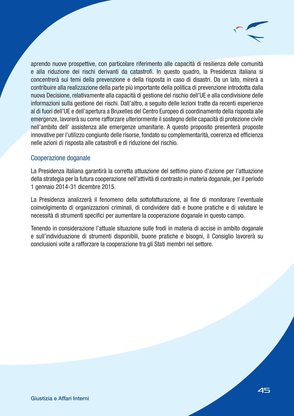 Da un lato, mirerà a contribuire alla realizzazione della parte più importante della politica di prevenzione introdotta dalla nuova Decisione, relativamente alla capacità di gestione del rischio dell