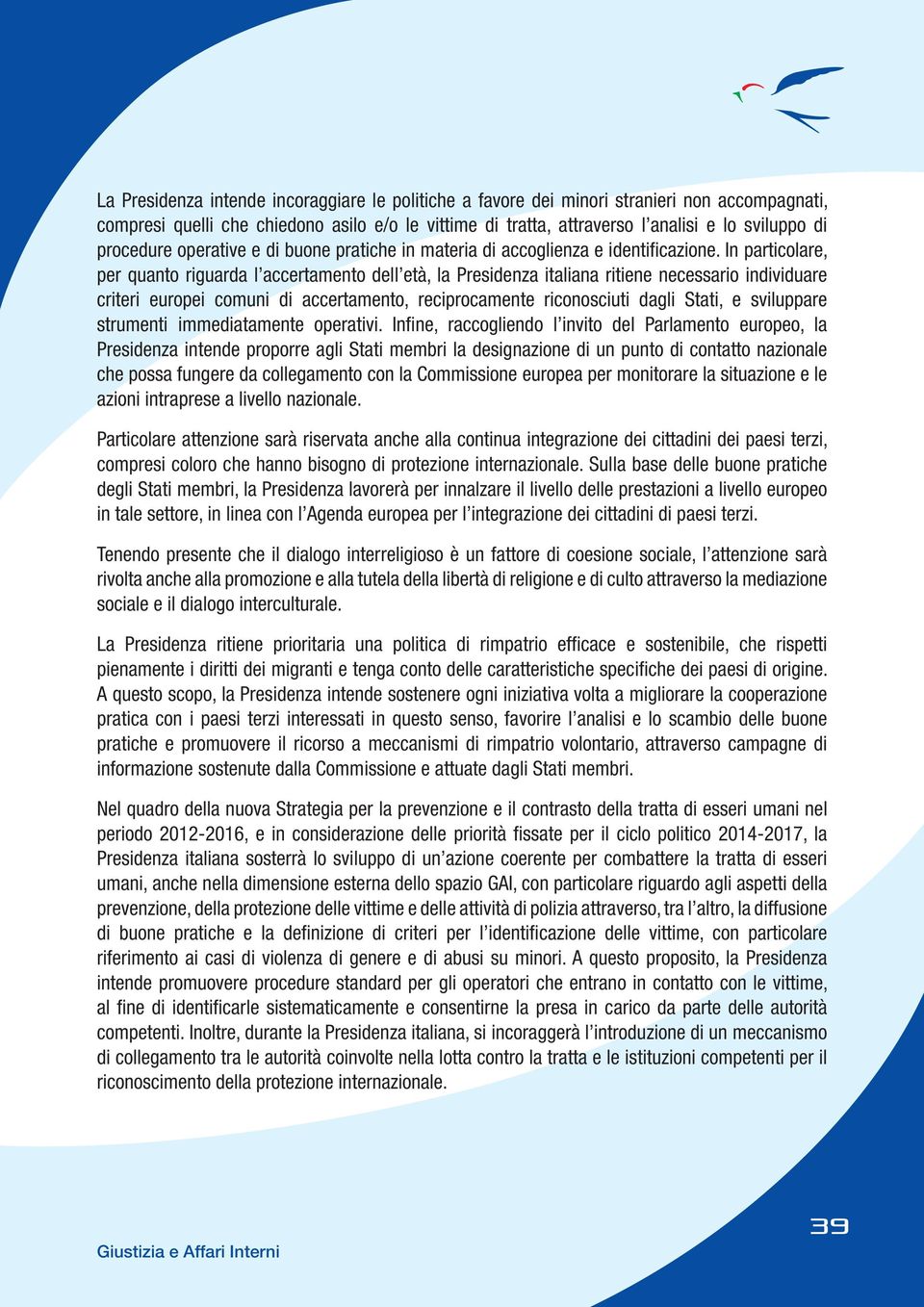 In particolare, per quanto riguarda l accertamento dell età, la Presidenza italiana ritiene necessario individuare criteri europei comuni di accertamento, reciprocamente riconosciuti dagli Stati, e