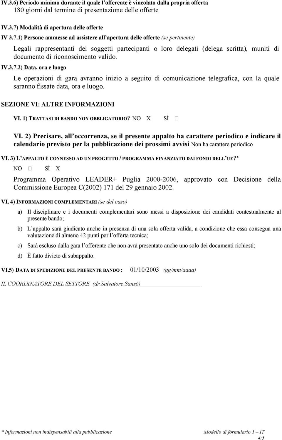 1) Persone ammesse ad assistere all apertura delle offerte (se pertinente) Legali rappresentanti dei soggetti partecipanti o loro delegati (delega scritta), muniti di documento di riconoscimento