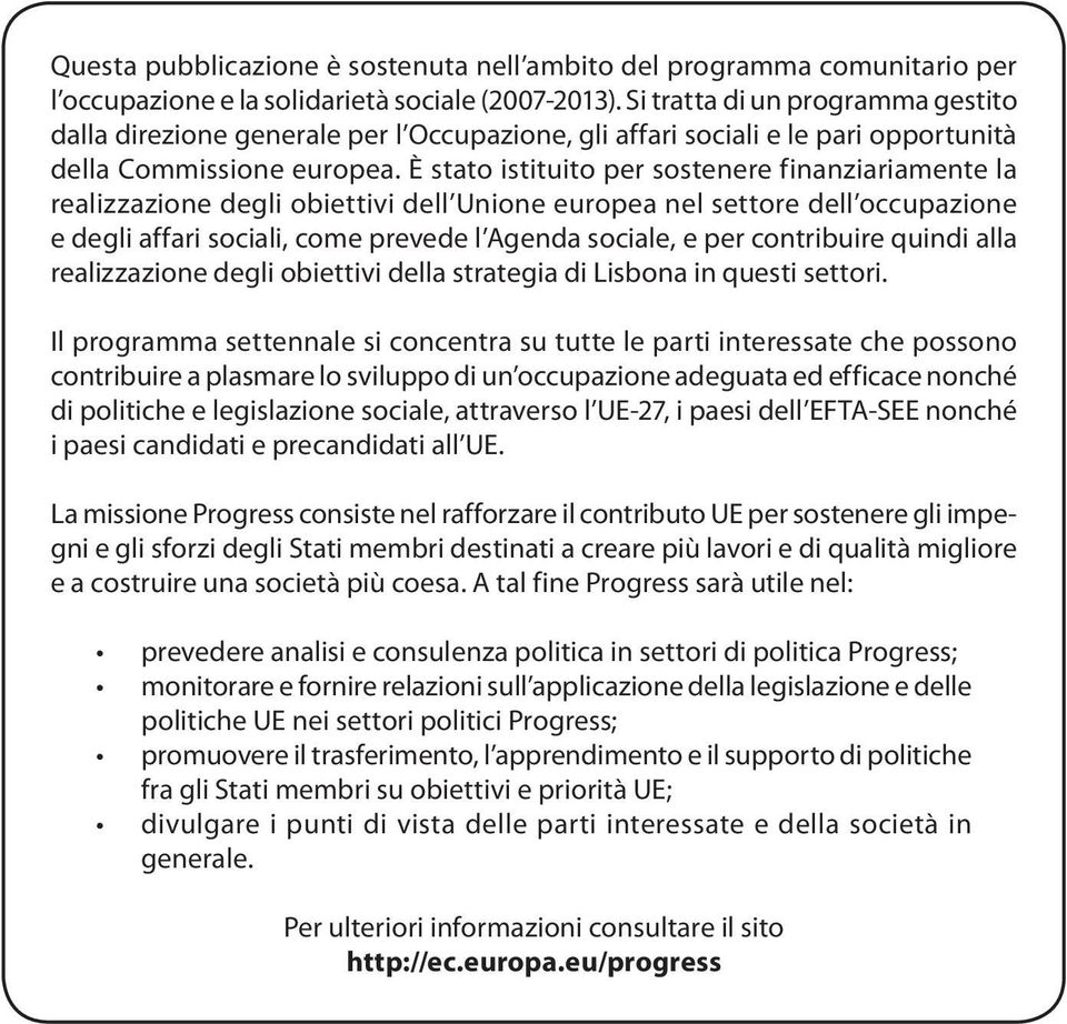 È stato istituito per sostenere finanziariamente la realizzazione degli obiettivi dell Unione europea nel settore dell occupazione e degli affari sociali, come prevede l Agenda sociale, e per