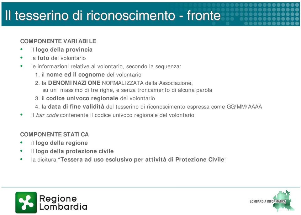 la DENOMINAZIONE NORMALIZZATA della Associazione, su un massimo di tre righe, e senza troncamento di alcuna parola 3. il codice univoco regionale del volontario 4.