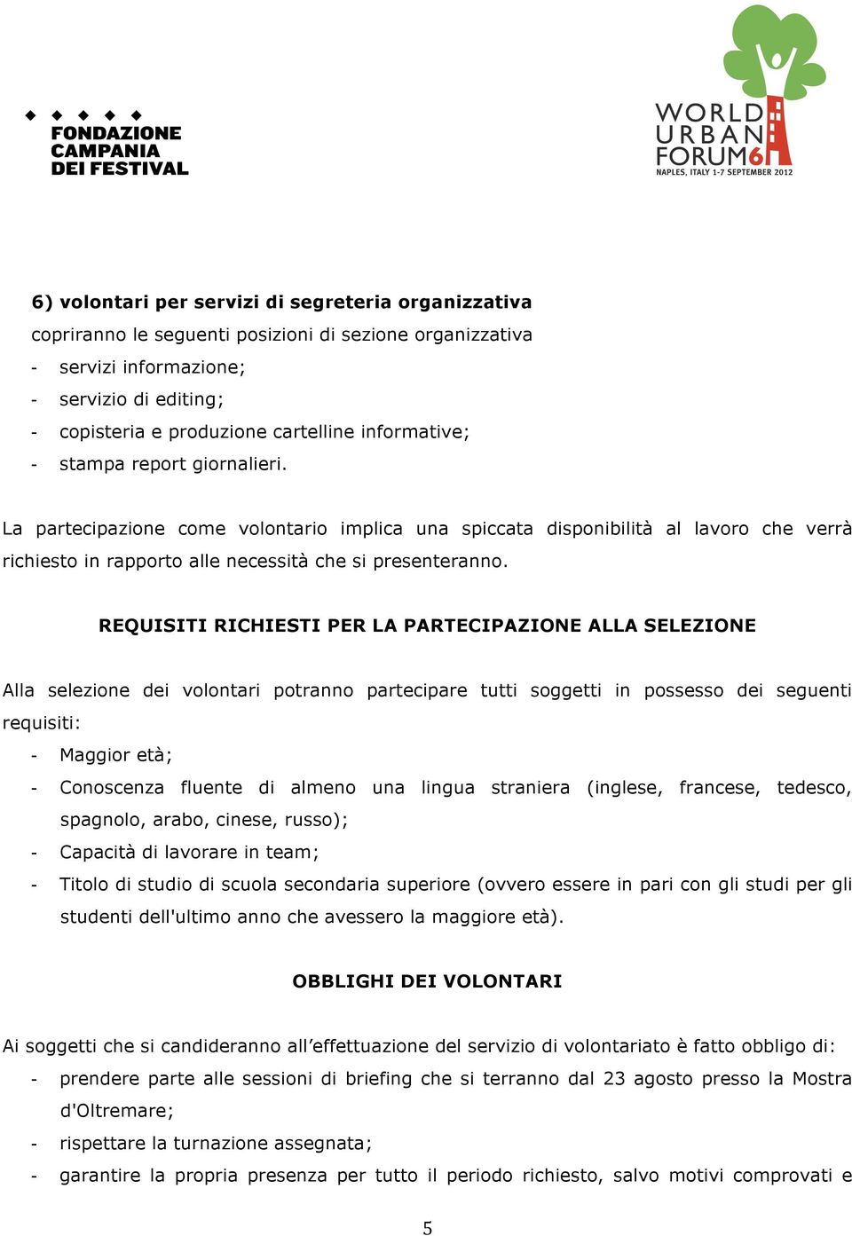 REQUISITI RICHIESTI PER LA PARTECIPAZIONE ALLA SELEZIONE Alla selezione dei volontari potranno partecipare tutti soggetti in possesso dei seguenti requisiti: - Maggior età; - Conoscenza fluente di