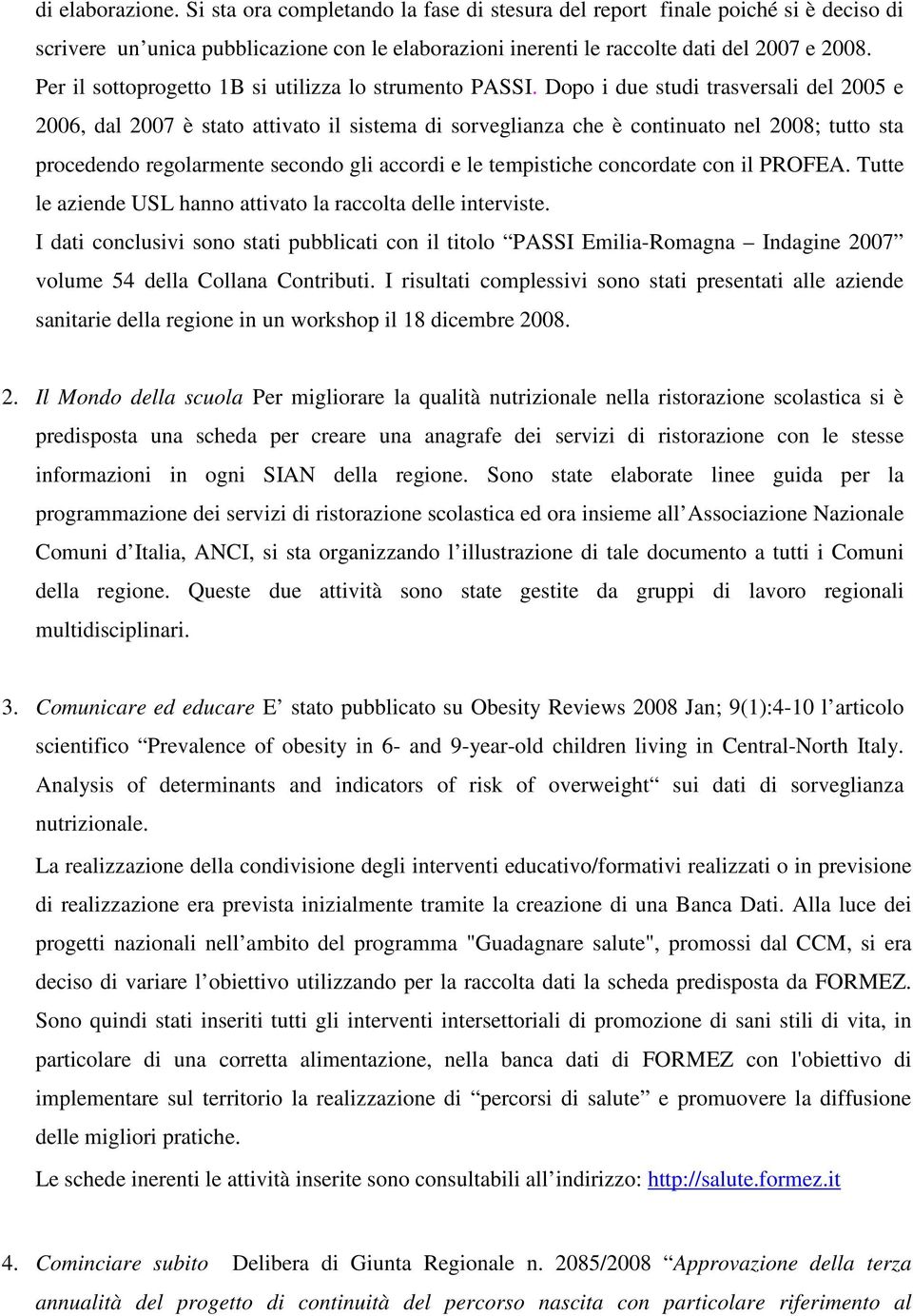 Dopo i due studi trasversali del 2005 e 2006, dal 2007 è stato attivato il sistema di sorveglianza che è continuato nel 2008; tutto sta procedendo regolarmente secondo gli accordi e le tempistiche