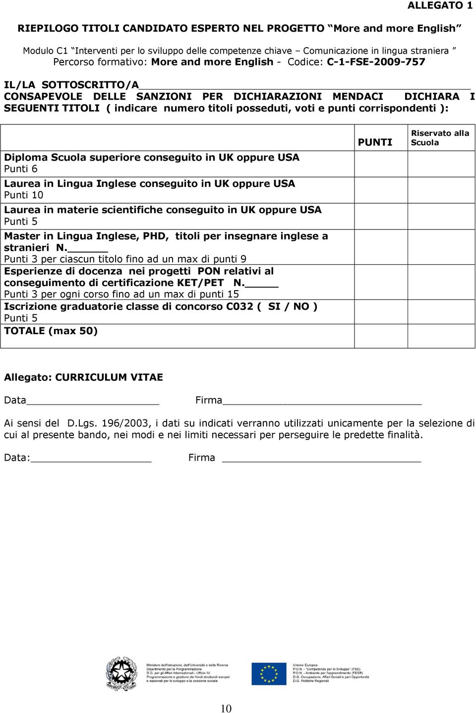 Lingua Inglese conseguito in UK oppure USA Punti 10 Laurea in materie scientifiche conseguito in UK oppure USA Punti 5 Master in Lingua Inglese, PHD, titoli per insegnare inglese a stranieri N.