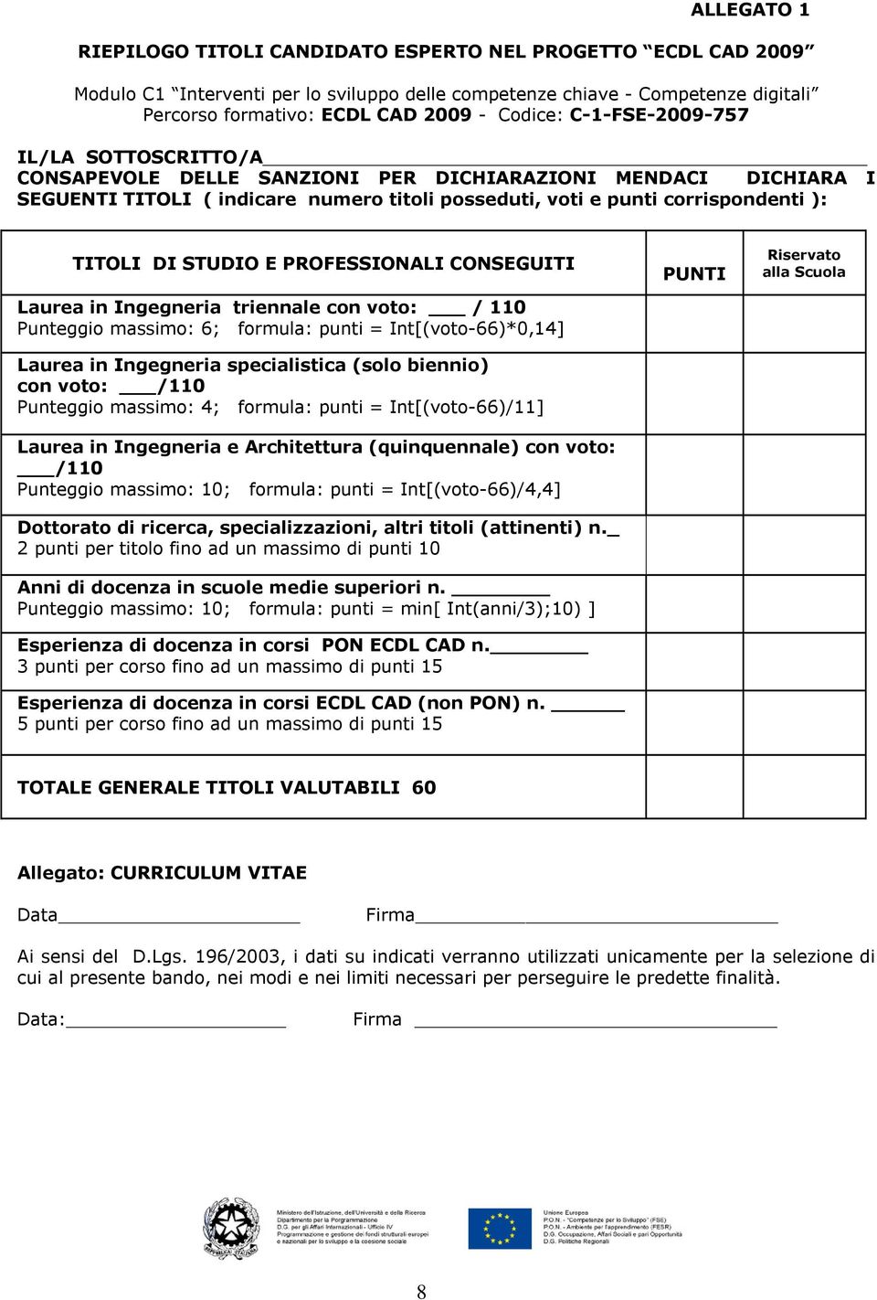 massimo: 6; formula: punti = Int[(voto-66)*0,14] Laurea in Ingegneria specialistica (solo biennio) con voto: /110 Punteggio massimo: 4; formula: punti = Int[(voto-66)/11] Laurea in Ingegneria e