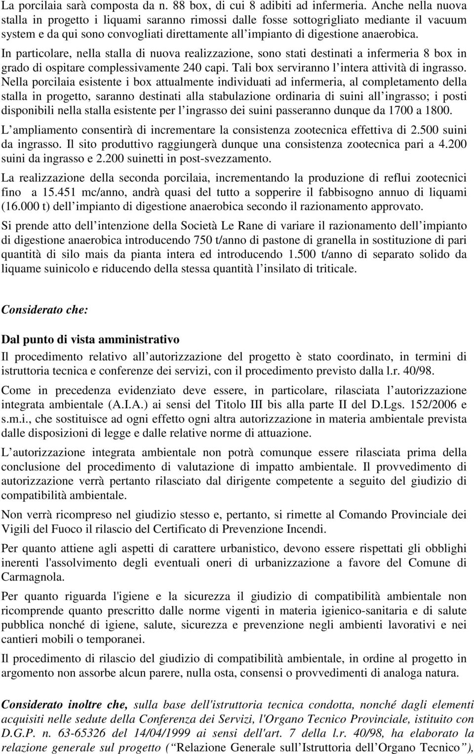 In particolare, nella stalla di nuova realizzazione, sono stati destinati a infermeria 8 box in grado di ospitare complessivamente 240 capi. Tali box serviranno l intera attività di ingrasso.