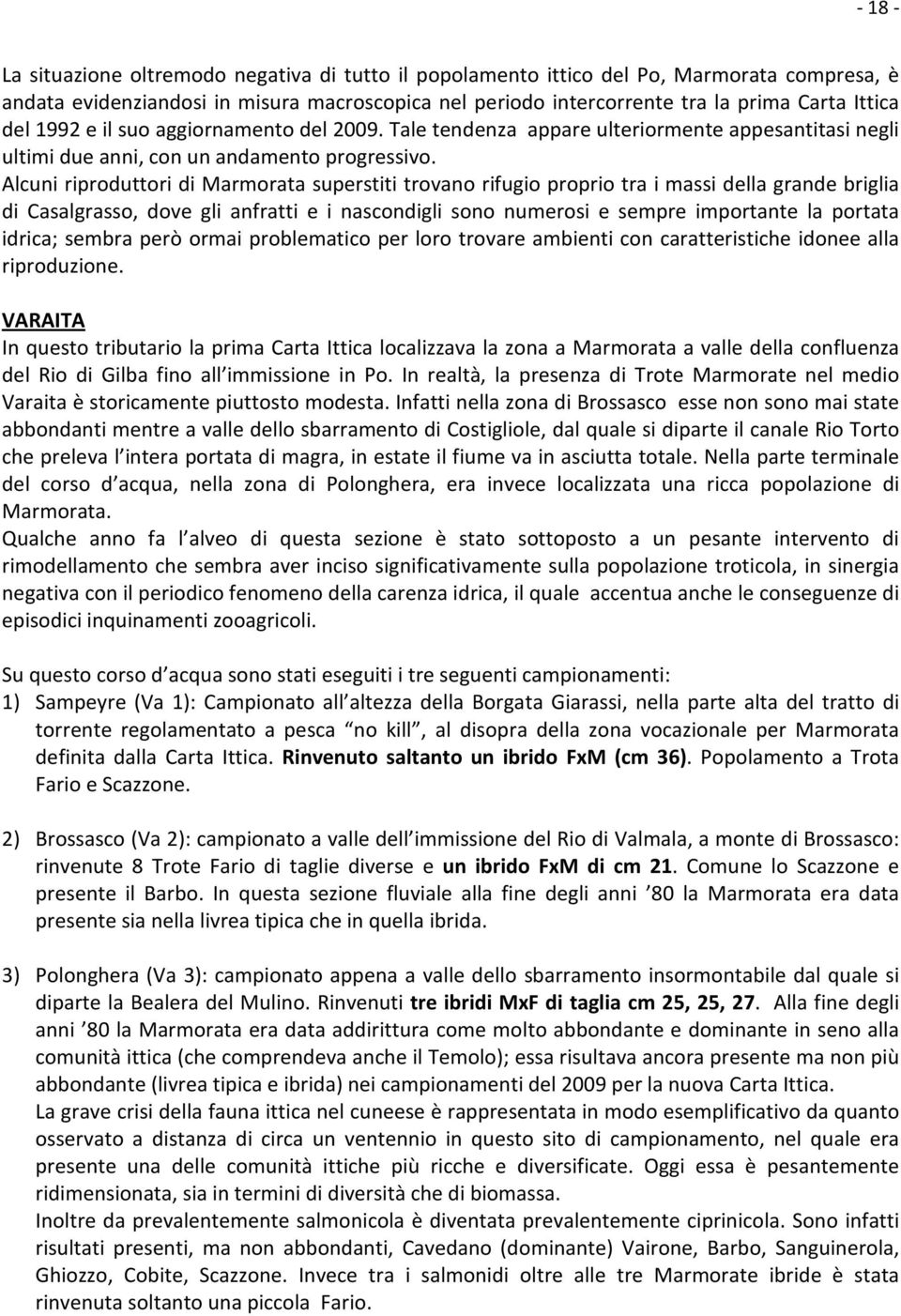 Alcuni riproduttori di Marmorata superstiti trovano rifugio proprio tra i massi della grande briglia di Casalgrasso, dove gli anfratti e i nascondigli sono numerosi e sempre importante la portata