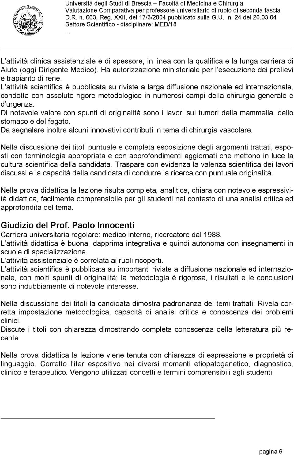 L attività scientifica è pubblicata su riviste a larga diffusione nazionale ed internazionale, condotta con assoluto rigore metodologico in numerosi campi della chirurgia generale e d urgenza.