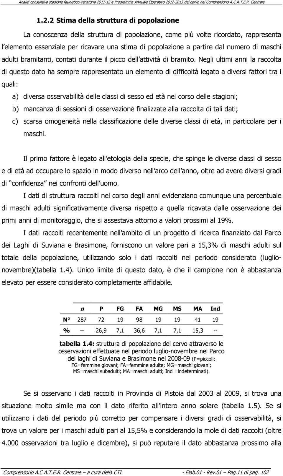 Negli ultimi anni la raccolta di questo dato ha sempre rappresentato un elemento di difficoltà legato a diversi fattori tra i quali: a) diversa osservabilità delle classi di sesso ed età nel corso