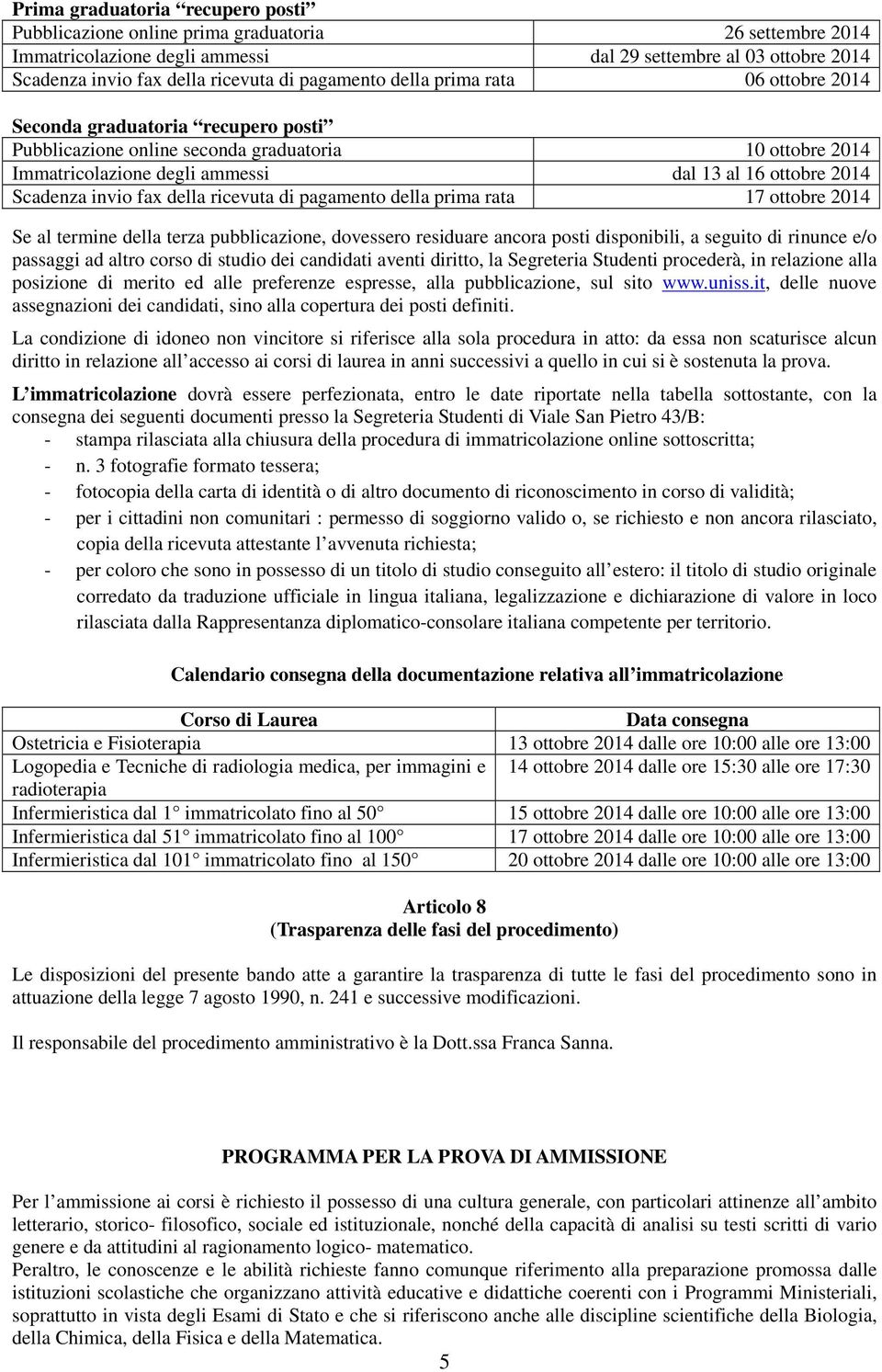 Scadenza invio fax della ricevuta di pagamento della prima rata 17 ottobre 2014 Se al termine della terza pubblicazione, dovessero residuare ancora posti disponibili, a seguito di rinunce e/o