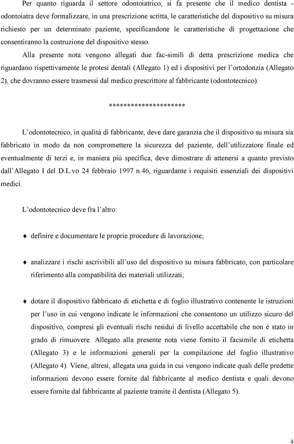 Alla presente nota vengono allegati due fac-simili di detta prescrizione medica che riguardano rispettivamente le protesi dentali (Allegato 1) ed i dispositivi per l ortodonzia (Allegato 2), che