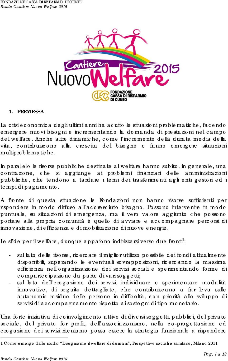 In parallelo le risorse pubbliche destinate al welfare hanno subito, in generale, una contrazione, che si aggiunge ai problemi finanziari delle amministrazioni pubbliche, che tendono a tardare i temi