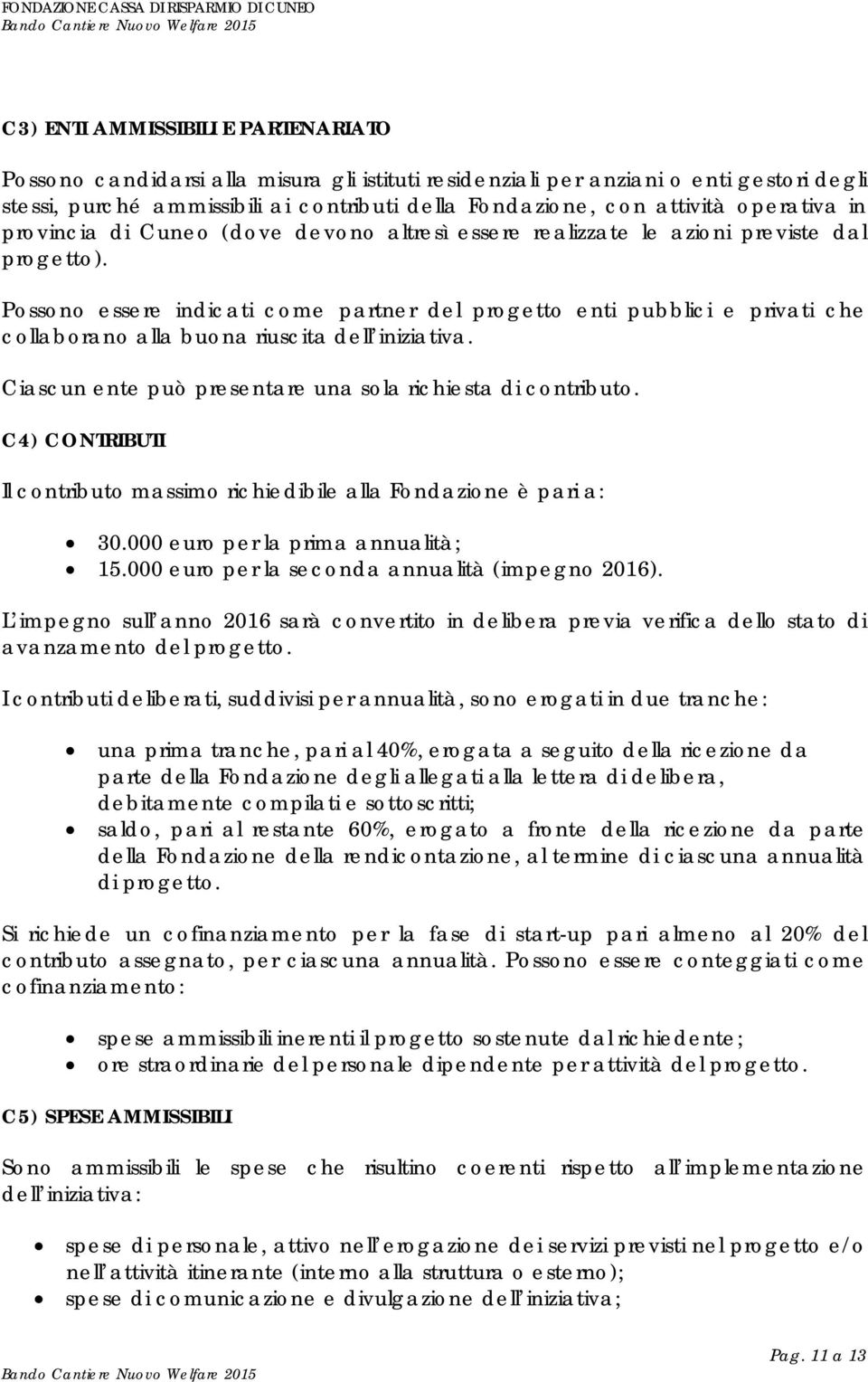 Possono essere indicati come partner del progetto enti pubblici e privati che collaborano alla buona riuscita dell iniziativa. Ciascun ente può presentare una sola richiesta di contributo.