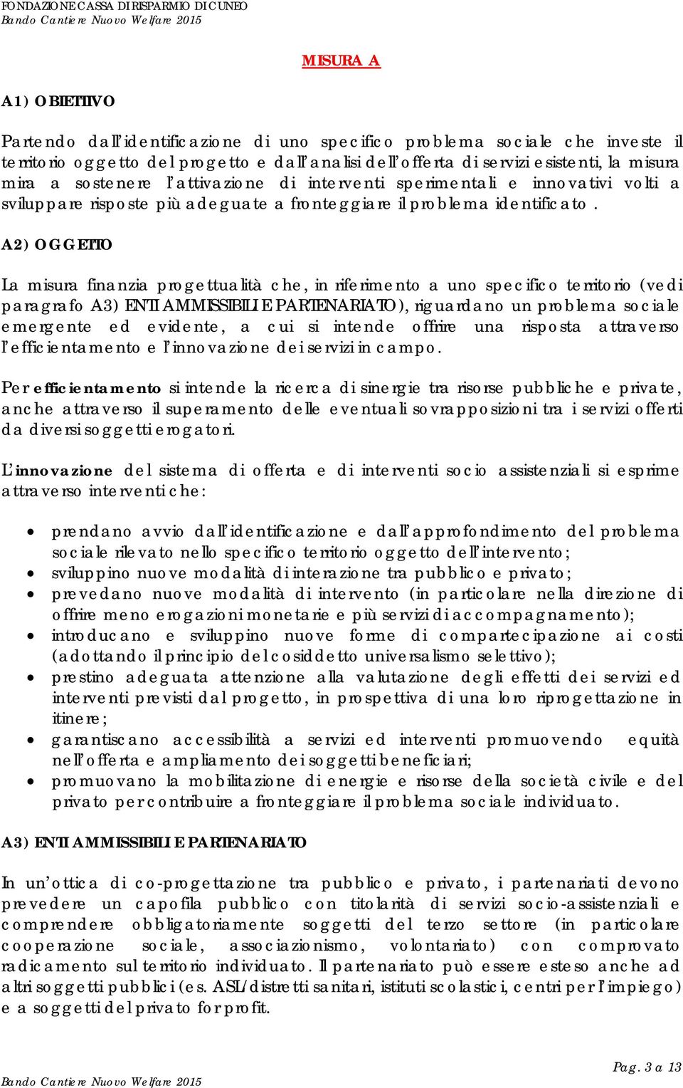 A2) OGGETTO La misura finanzia progettualità che, in riferimento a uno specifico territorio (vedi paragrafo A3) ENTI AMMISSIBILI E PARTENARIATO), riguardano un problema sociale emergente ed evidente,