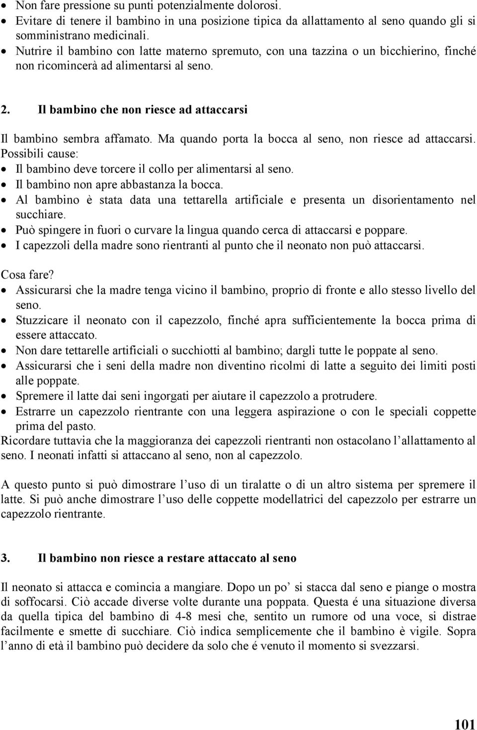 Ma quando porta la bocca al seno, non riesce ad attaccarsi. Possibili cause: Il bambino deve torcere il collo per alimentarsi al seno. Il bambino non apre abbastanza la bocca.