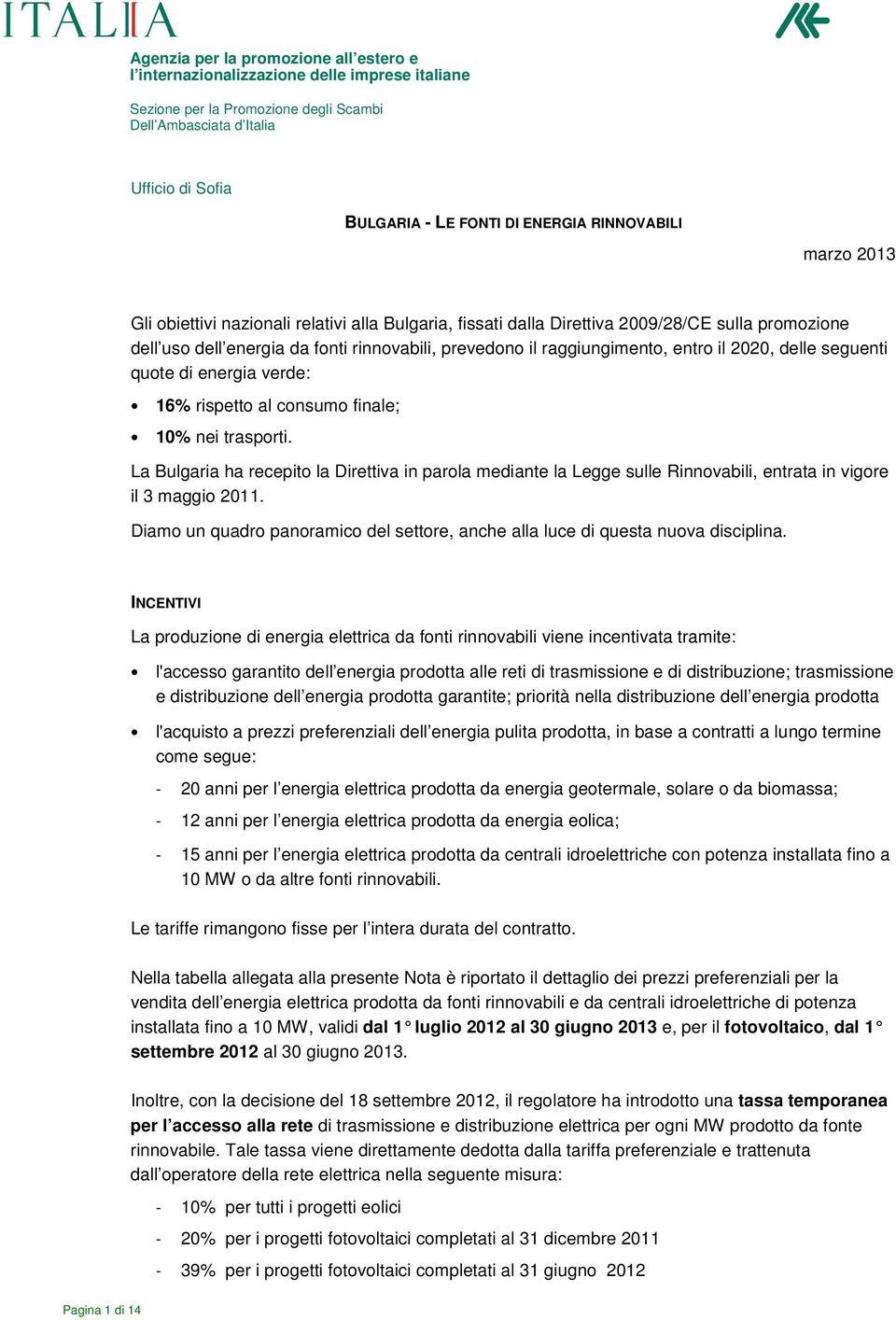 La Bulgaria ha recepito la Direttiva in parola mediante la Legge sulle Rinnovabili, entrata in vigore il 3 maggio 2011.