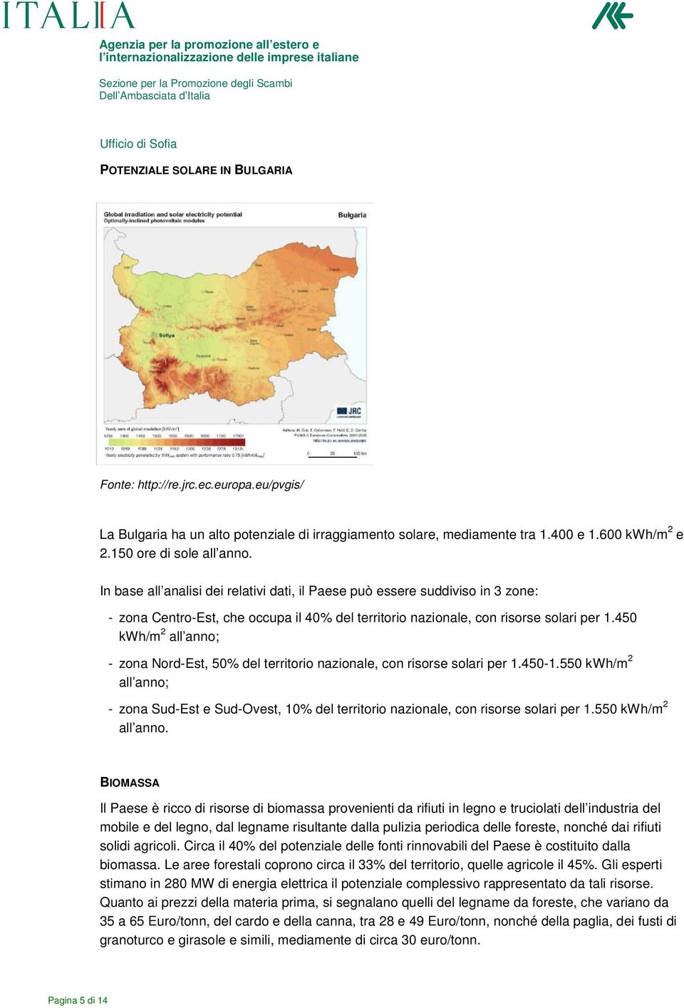 450 kwh/m 2 all anno; - zona Nord-Est, 50% del territorio nazionale, con risorse solari per 1.450-1.