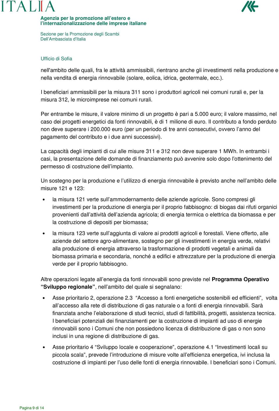 Per entrambe le misure, il valore minimo di un progetto è pari a 5.000 euro; il valore massimo, nel caso dei progetti energetici da fonti rinnovabili, è di 1 milione di euro.