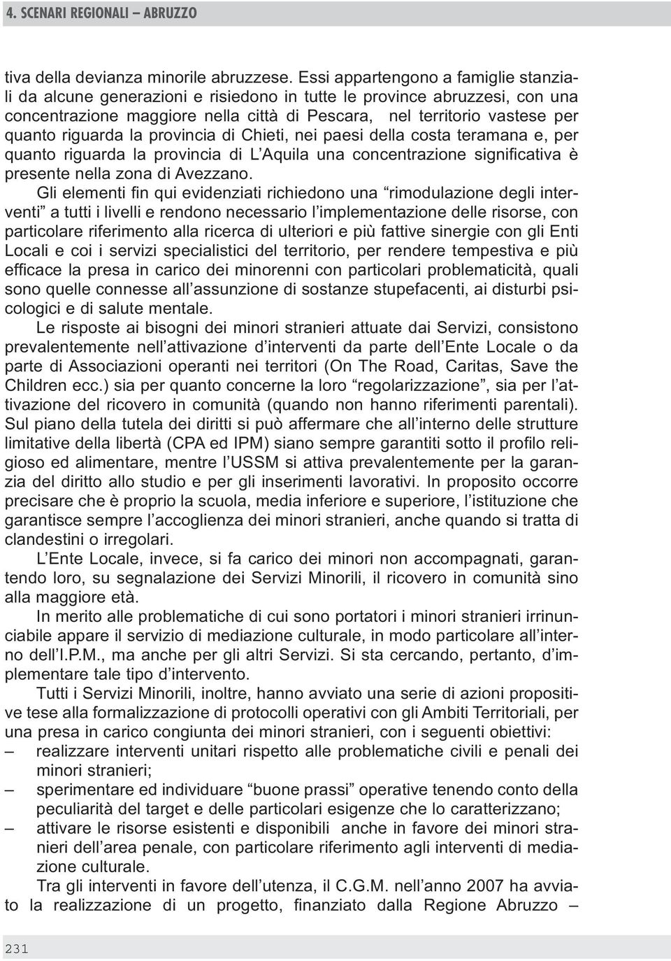 riguarda la provincia di Chieti, nei paesi della costa teramana e, per quanto riguarda la provincia di L Aquila una concentrazione significativa è presente nella zona di Avezzano.