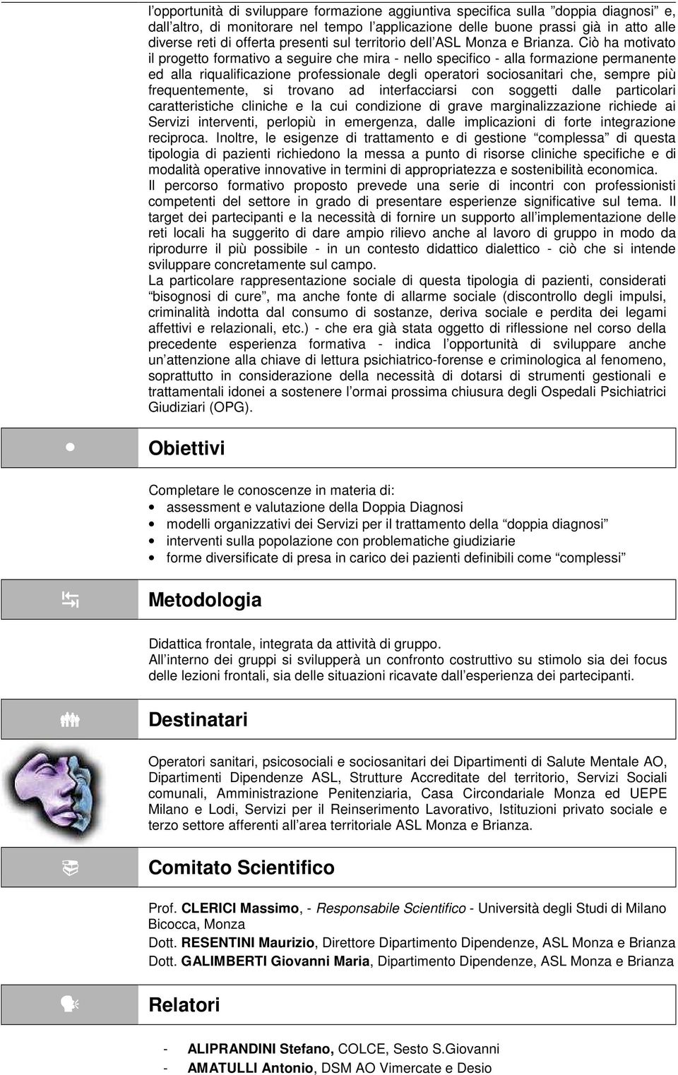 Ciò ha motivato il progetto formativo a seguire che mira - nello specifico - alla formazione permanente ed alla riqualificazione professionale degli operatori sociosanitari che, sempre più