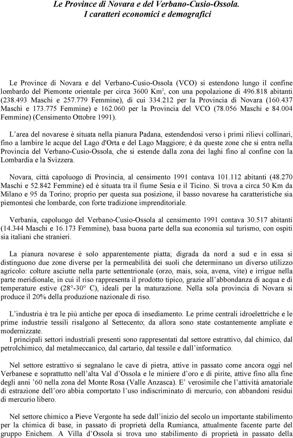 496.818 abitanti (238.493 Maschi e 257.779 Femmine), di cui 334.212 per la Provincia di Novara (160.437 Maschi e 173.775 Femmine) e 162.060 per la Provincia del VCO (78.056 Maschi e 84.