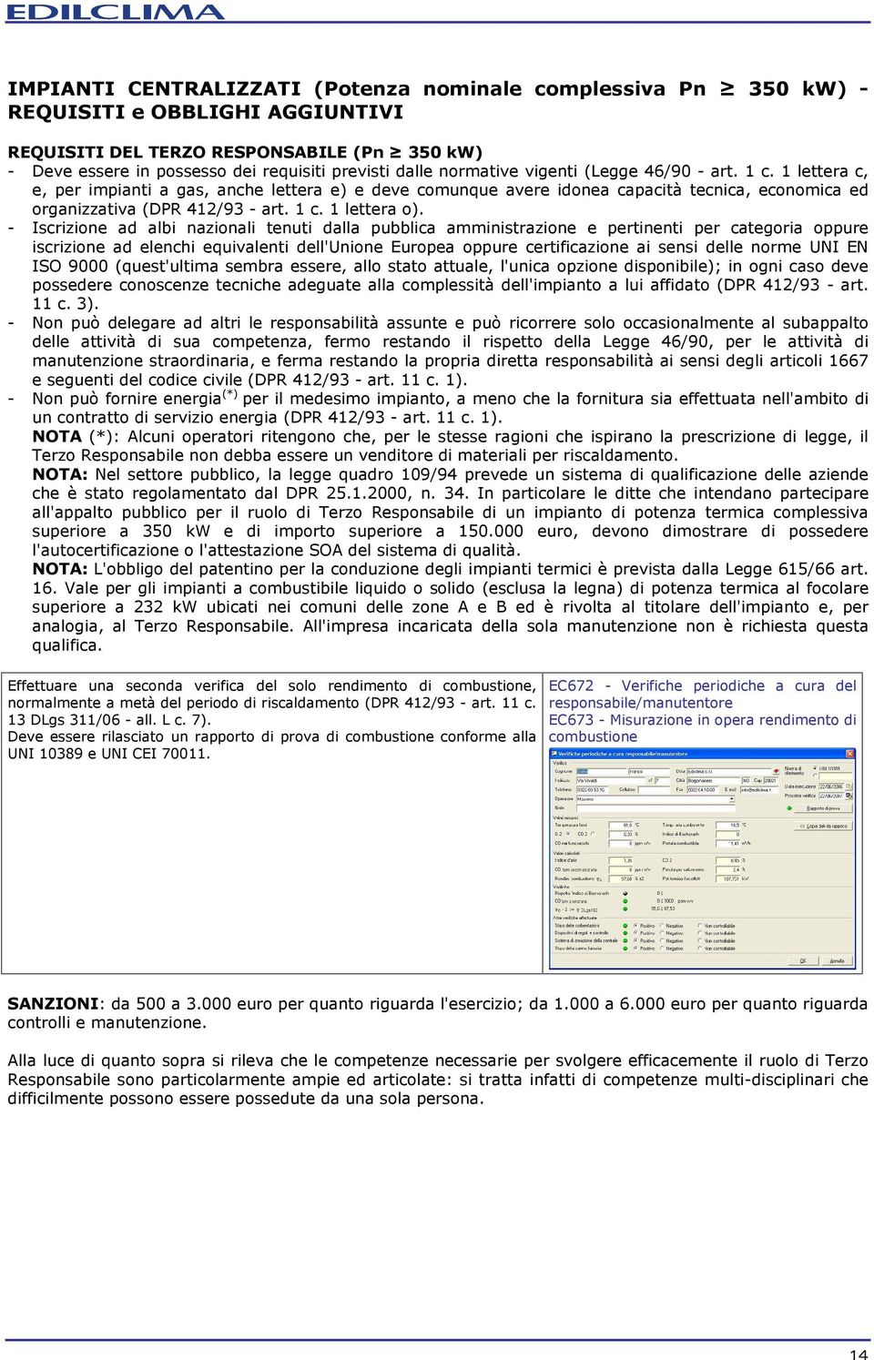 - Iscrizione ad albi nazionali tenuti dalla pubblica amministrazione e pertinenti per categoria oppure iscrizione ad elenchi equivalenti dell'unione Europea oppure certificazione ai sensi delle norme