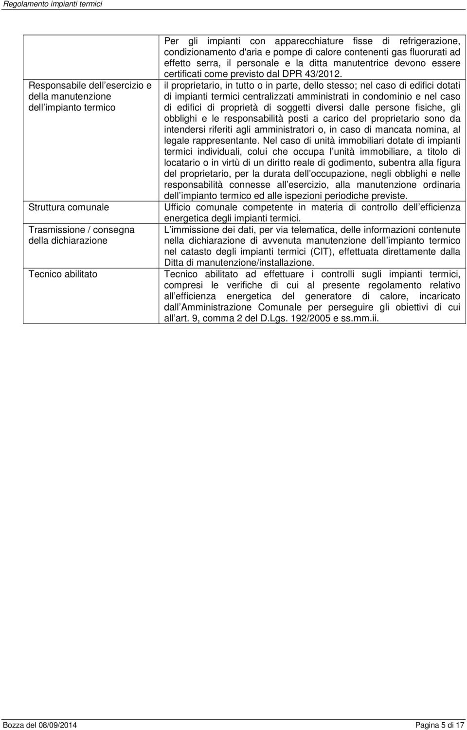 il proprietario, in tutto o in parte, dello stesso; nel caso di edifici dotati di impianti termici centralizzati amministrati in condominio e nel caso di edifici di proprietà di soggetti diversi