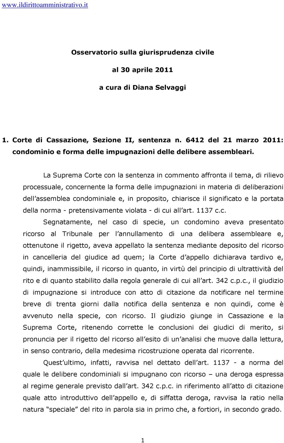 La Suprema Corte con la sentenza in commento affronta il tema, di rilievo processuale, concernente la forma delle impugnazioni in materia di deliberazioni dell assemblea condominiale e, in proposito,