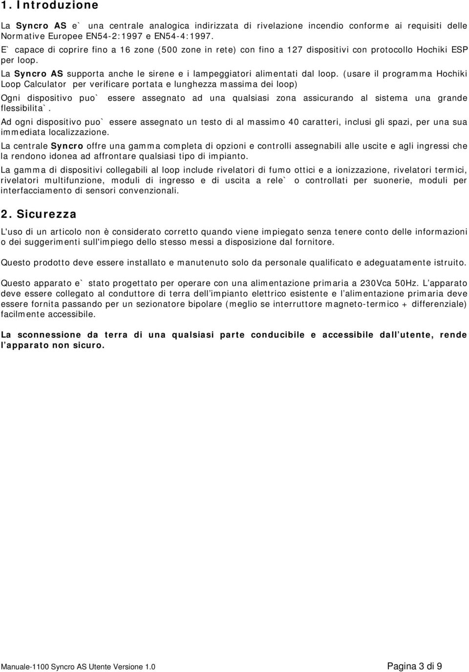 (usare il programma Hochiki Loop Calculator per verificare portata e lunghezza massima dei loop) Ogni dispositivo puo` essere assegnato ad una qualsiasi zona assicurando al sistema una grande