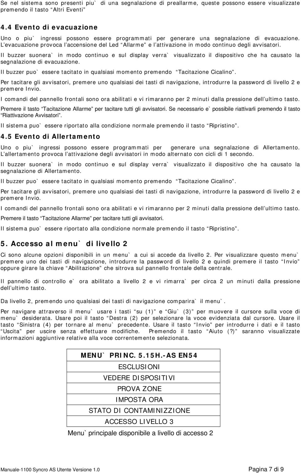 L evacuazione provoca l accensione del Led Allarme e l attivazione in modo continuo degli avvisatori.