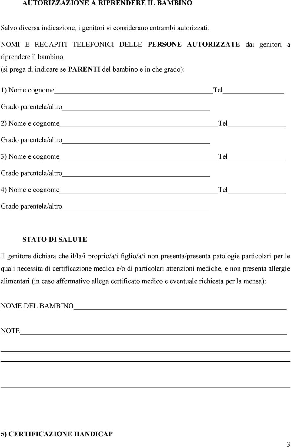 (si prega di indicare se PARENTI del bambino e in che grado): 1) Nome cognome Tel Grado parentela/altro 2) Nome e cognome Tel Grado parentela/altro 3) Nome e cognome Tel Grado parentela/altro 4) Nome