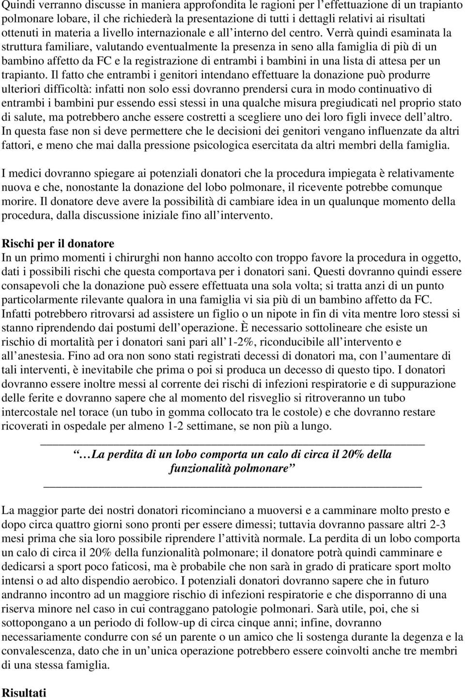 Verrà quindi esaminata la struttura familiare, valutando eventualmente la presenza in seno alla famiglia di più di un bambino affetto da FC e la registrazione di entrambi i bambini in una lista di